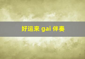 好运来 gai 伴奏